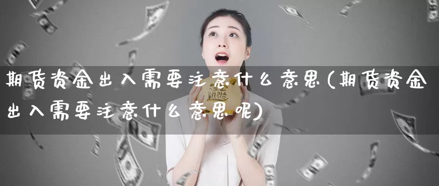 期货资金出入需要注意什么意思(期货资金出入需要注意什么意思呢)_https://www.qdfrdjx.com_道指期货直播室_第1张