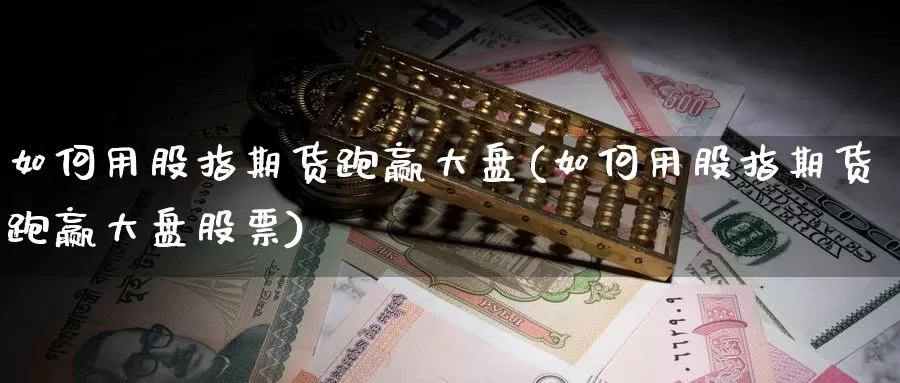 如何用股指期货跑赢大盘(如何用股指期货跑赢大盘股票)_https://www.qdfrdjx.com_道指期货手续费_第1张