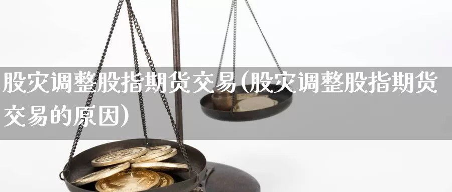 股灾调整股指期货交易(股灾调整股指期货交易的原因)_https://www.qdfrdjx.com_道指期货手续费_第1张