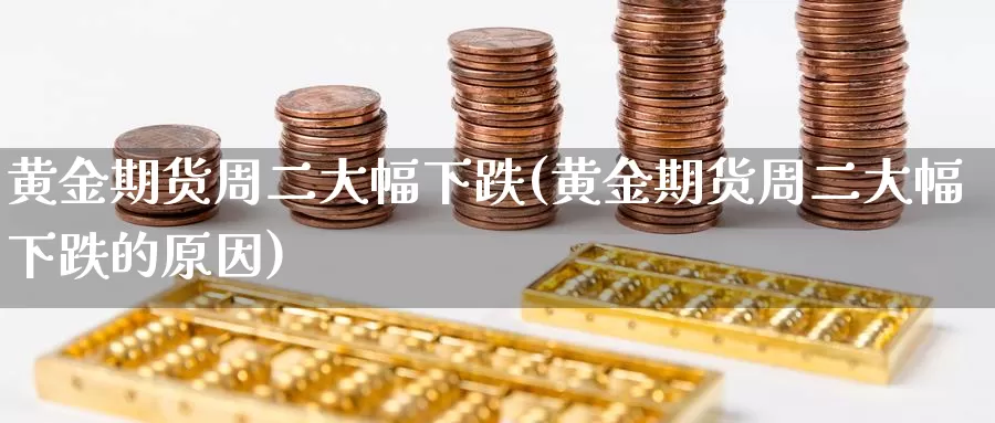 黄金期货周二大幅下跌(黄金期货周二大幅下跌的原因)_https://www.qdfrdjx.com_道指期货直播间_第1张