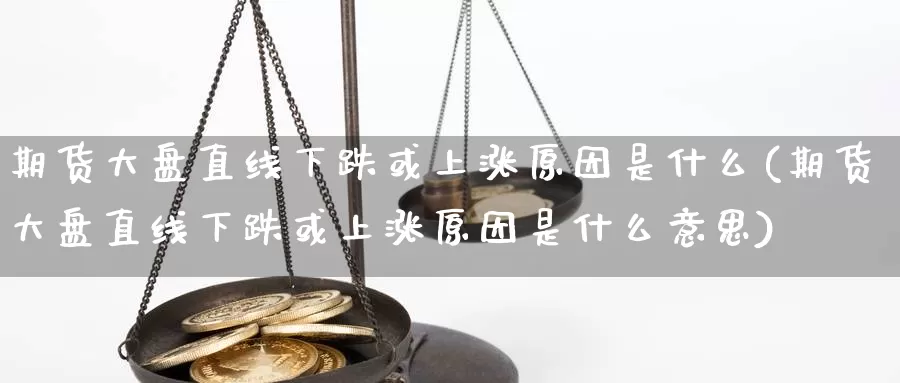 期货大盘直线下跌或上涨原因是什么(期货大盘直线下跌或上涨原因是什么意思)_https://www.qdfrdjx.com_道指期货手续费_第1张