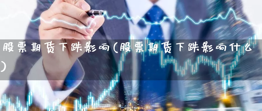 股票期货下跌影响(股票期货下跌影响什么)_https://www.qdfrdjx.com_道指期货直播间_第1张