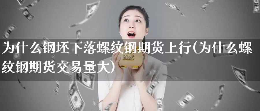 为什么钢坯下落螺纹钢期货上行(为什么螺纹钢期货交易量大)_https://www.qdfrdjx.com_道指期货直播室_第1张