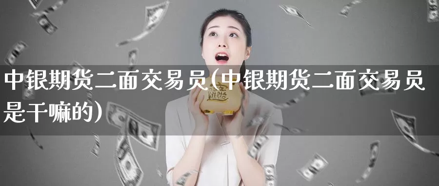 中银期货二面交易员(中银期货二面交易员是干嘛的)_https://www.qdfrdjx.com_道指期货手续费_第1张