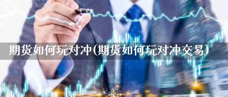 期货如何玩对冲(期货如何玩对冲交易)_https://www.qdfrdjx.com_道指期货直播间_第1张