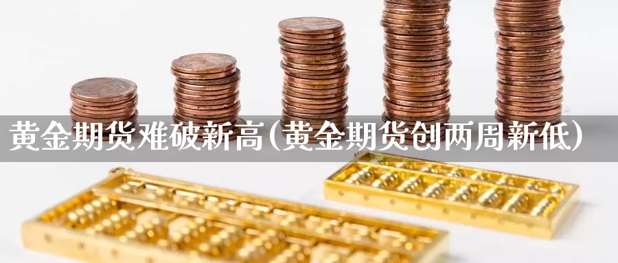 黄金期货难破新高(黄金期货创两周新低)_https://www.qdfrdjx.com_道指期货手续费_第1张