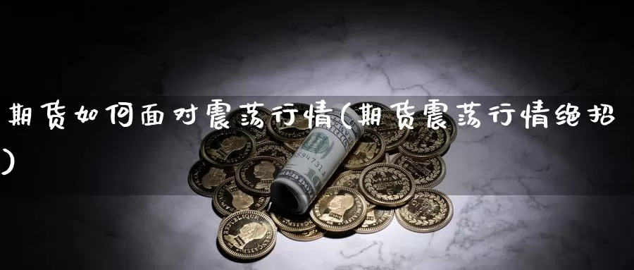 期货如何面对震荡行情(期货震荡行情绝招)_https://www.qdfrdjx.com_道指期货直播间_第1张