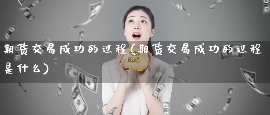 期货交易成功的过程(期货交易成功的过程是什么)_https://www.qdfrdjx.com_道指期货直播间_第1张