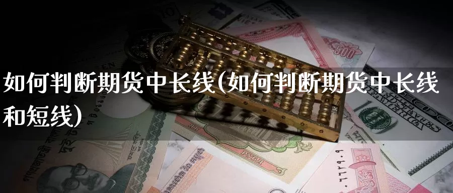 如何判断期货中长线(如何判断期货中长线和短线)_https://www.qdfrdjx.com_道指期货手续费_第1张