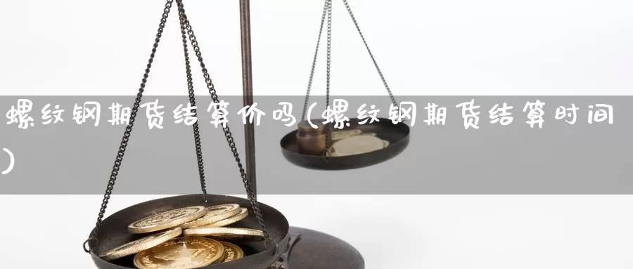 螺纹钢期货结算价吗(螺纹钢期货结算时间)_https://www.qdfrdjx.com_道指期货直播间_第1张