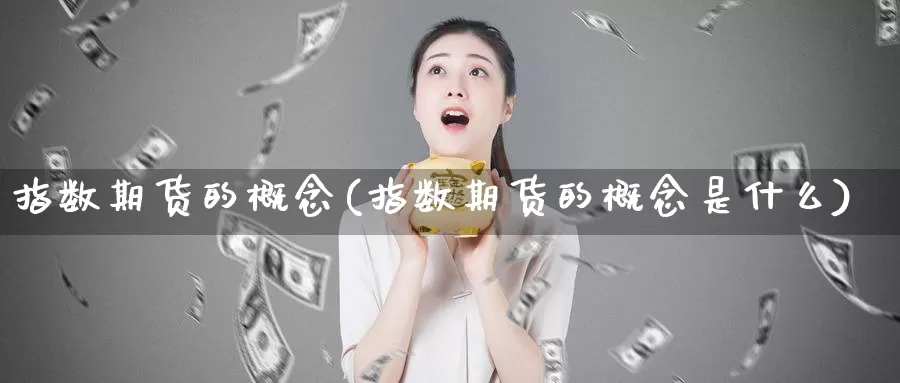 指数期货的概念(指数期货的概念是什么)_https://www.qdfrdjx.com_道指期货直播室_第1张