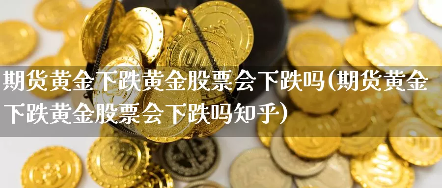 期货黄金下跌黄金股票会下跌吗(期货黄金下跌黄金股票会下跌吗知乎)_https://www.qdfrdjx.com_道指期货直播间_第1张