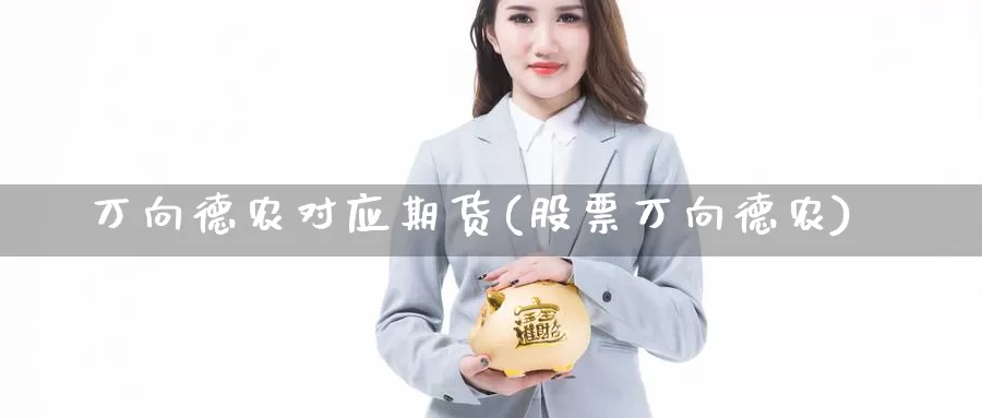 万向德农对应期货(股票万向德农)_https://www.qdfrdjx.com_道指期货手续费_第1张