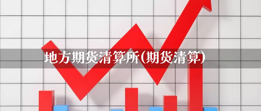 地方期货清算所(期货清算)_https://www.qdfrdjx.com_道指期货直播间_第1张