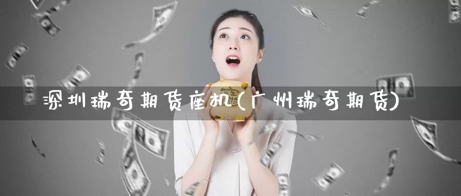 深圳瑞奇期货座机(广州瑞奇期货)_https://www.qdfrdjx.com_道指期货直播间_第1张