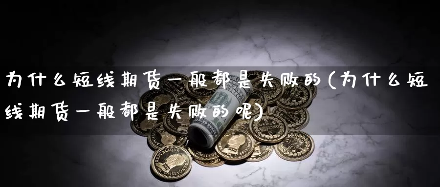 为什么短线期货一般都是失败的(为什么短线期货一般都是失败的呢)_https://www.qdfrdjx.com_道指期货直播间_第1张