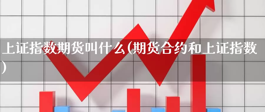 上证指数期货叫什么(期货合约和上证指数)_https://www.qdfrdjx.com_道指期货直播间_第1张