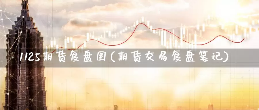 1125期货复盘图(期货交易复盘笔记)_https://www.qdfrdjx.com_道指期货手续费_第1张