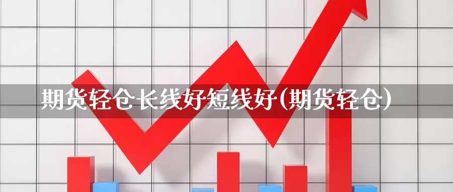 期货轻仓长线好短线好(期货轻仓)_https://www.qdfrdjx.com_道指期货直播室_第1张