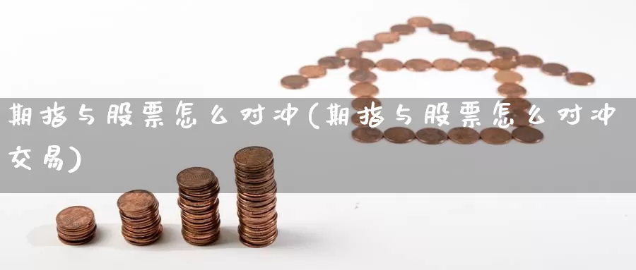 期指与股票怎么对冲(期指与股票怎么对冲交易)_https://www.qdfrdjx.com_道指期货直播间_第1张