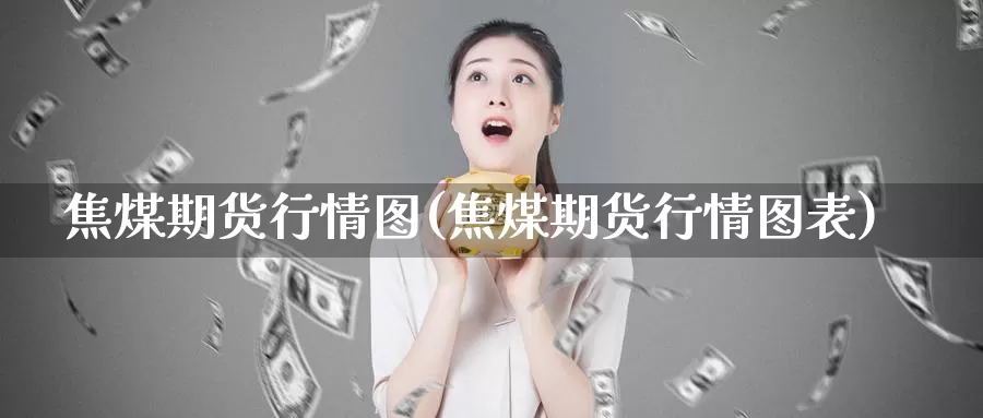 焦煤期货行情图(焦煤期货行情图表)_https://www.qdfrdjx.com_道指期货直播间_第1张