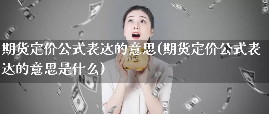 期货定价公式表达的意思(期货定价公式表达的意思是什么)_https://www.qdfrdjx.com_道指期货直播间_第1张