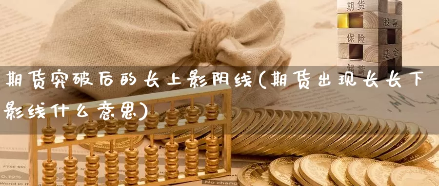 期货突破后的长上影阴线(期货出现长长下影线什么意思)_https://www.qdfrdjx.com_道指期货直播室_第1张