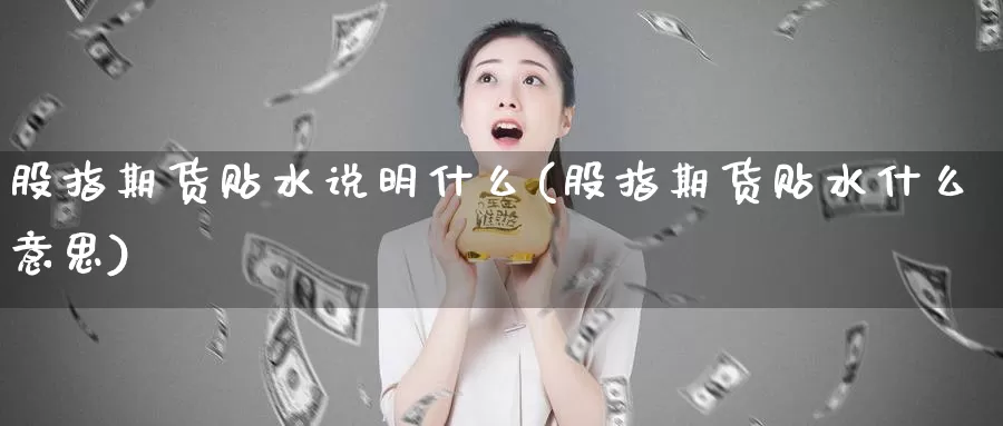 股指期货贴水说明什么(股指期货贴水什么意思)_https://www.qdfrdjx.com_道指期货手续费_第1张