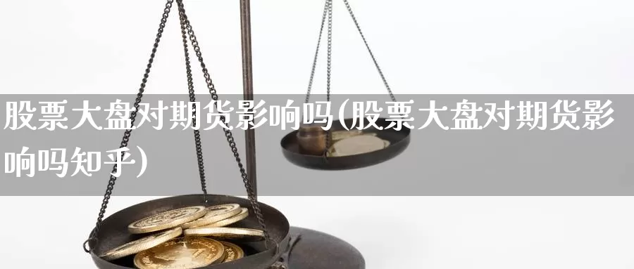 股票大盘对期货影响吗(股票大盘对期货影响吗知乎)_https://www.qdfrdjx.com_道指期货直播室_第1张