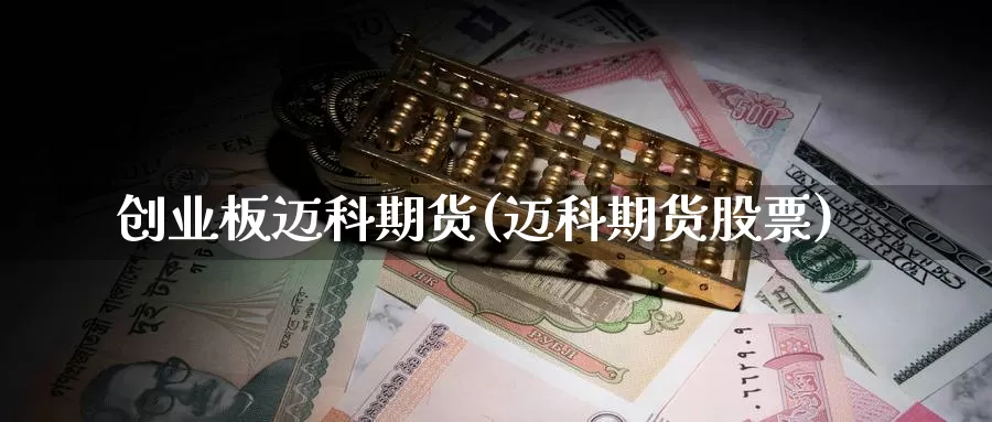 创业板迈科期货(迈科期货股票)_https://www.qdfrdjx.com_道指期货直播室_第1张