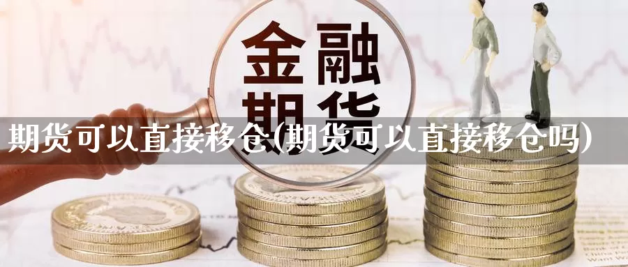 期货可以直接移仓(期货可以直接移仓吗)_https://www.qdfrdjx.com_道指期货手续费_第1张