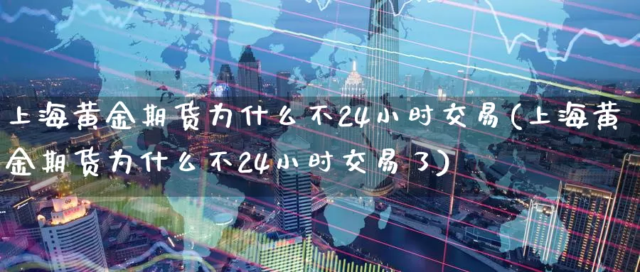 上海黄金期货为什么不24小时交易(上海黄金期货为什么不24小时交易了)_https://www.qdfrdjx.com_道指期货手续费_第1张