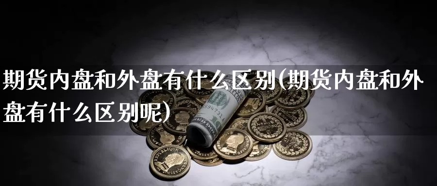 期货内盘和外盘有什么区别(期货内盘和外盘有什么区别呢)_https://www.qdfrdjx.com_道指期货直播间_第1张