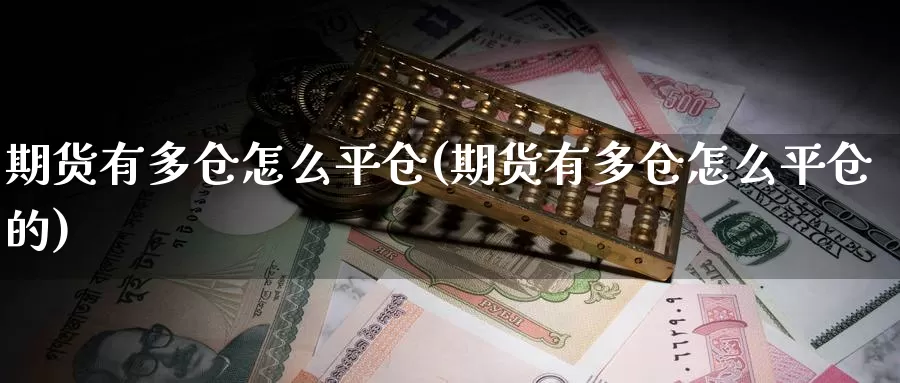 期货有多仓怎么平仓(期货有多仓怎么平仓的)_https://www.qdfrdjx.com_道指期货直播间_第1张