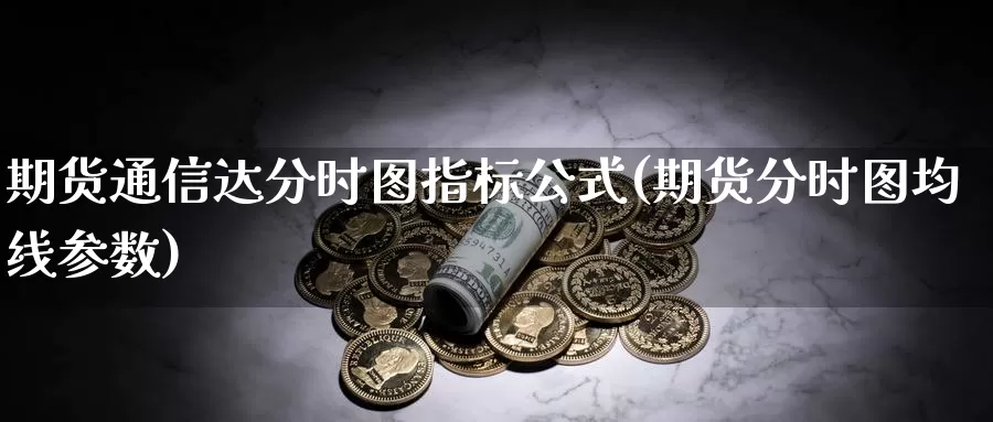 期货通信达分时图指标公式(期货分时图均线参数)_https://www.qdfrdjx.com_道指期货直播间_第1张